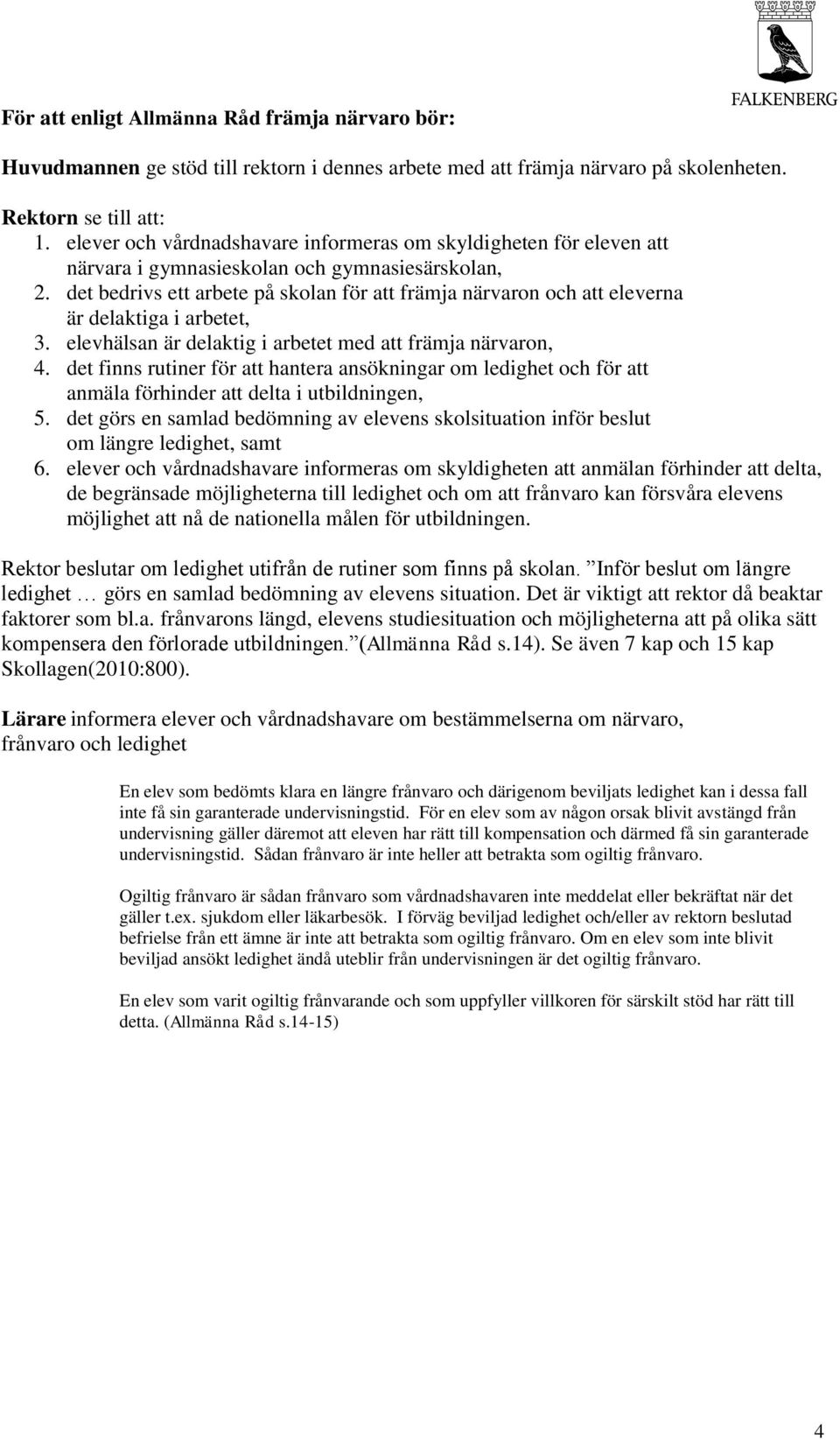 det bedrivs ett arbete på skolan för att främja närvaron och att eleverna är delaktiga i arbetet, 3. elevhälsan är delaktig i arbetet med att främja närvaron, 4.