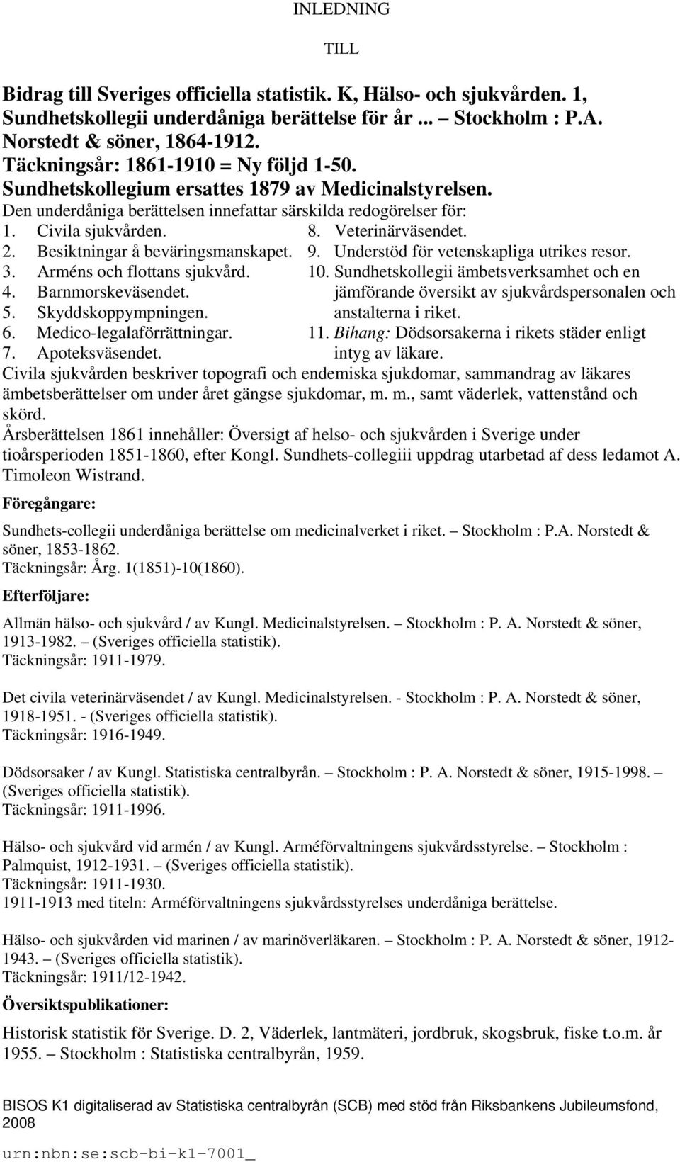 Veterinärväsendet. 2. Besiktningar å beväringsmanskapet. 9. Understöd för vetenskapliga utrikes resor. 3. Arméns och flottans sjukvård. 10. Sundhetskollegii ämbetsverksamhet och en 4.