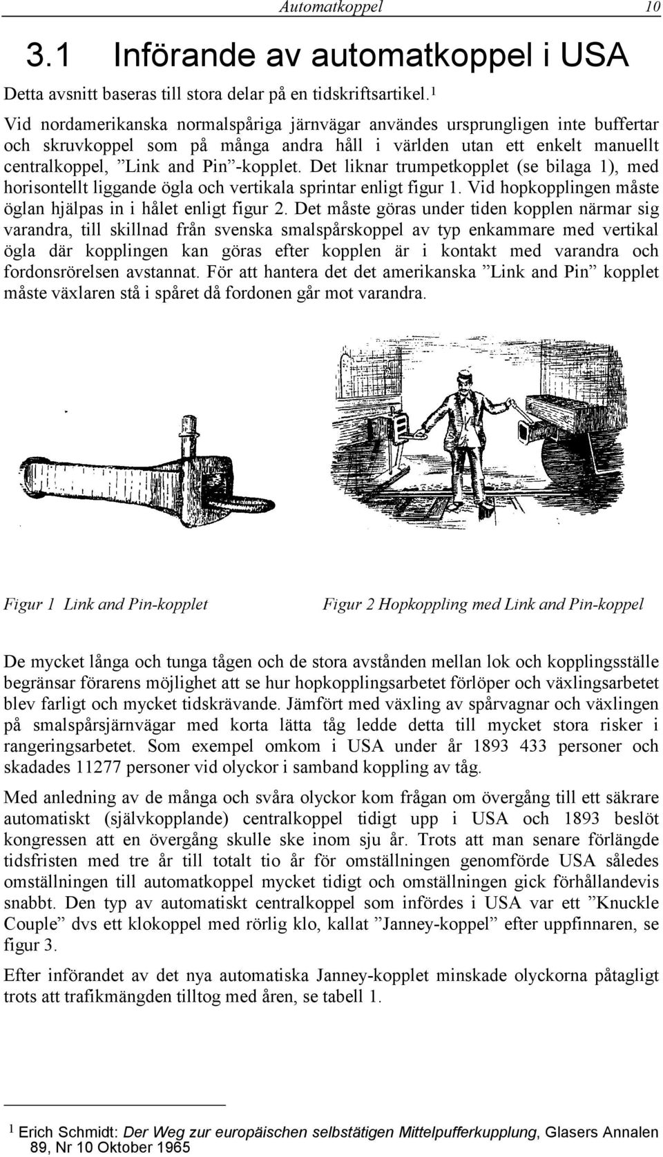 Det liknar trumpetkopplet (se bilaga 1), med horisontellt liggande ögla och vertikala sprintar enligt figur 1. Vid hopkopplingen måste öglan hjälpas in i hålet enligt figur 2.