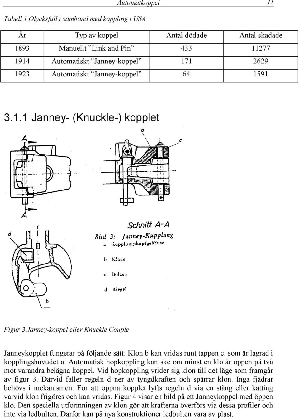 som är lagrad i kopplingshuvudet a. Automatisk hopkoppling kan ske om minst en klo är öppen på två mot varandra belägna koppel. Vid hopkoppling vrider sig klon till det läge som framgår av figur 3.