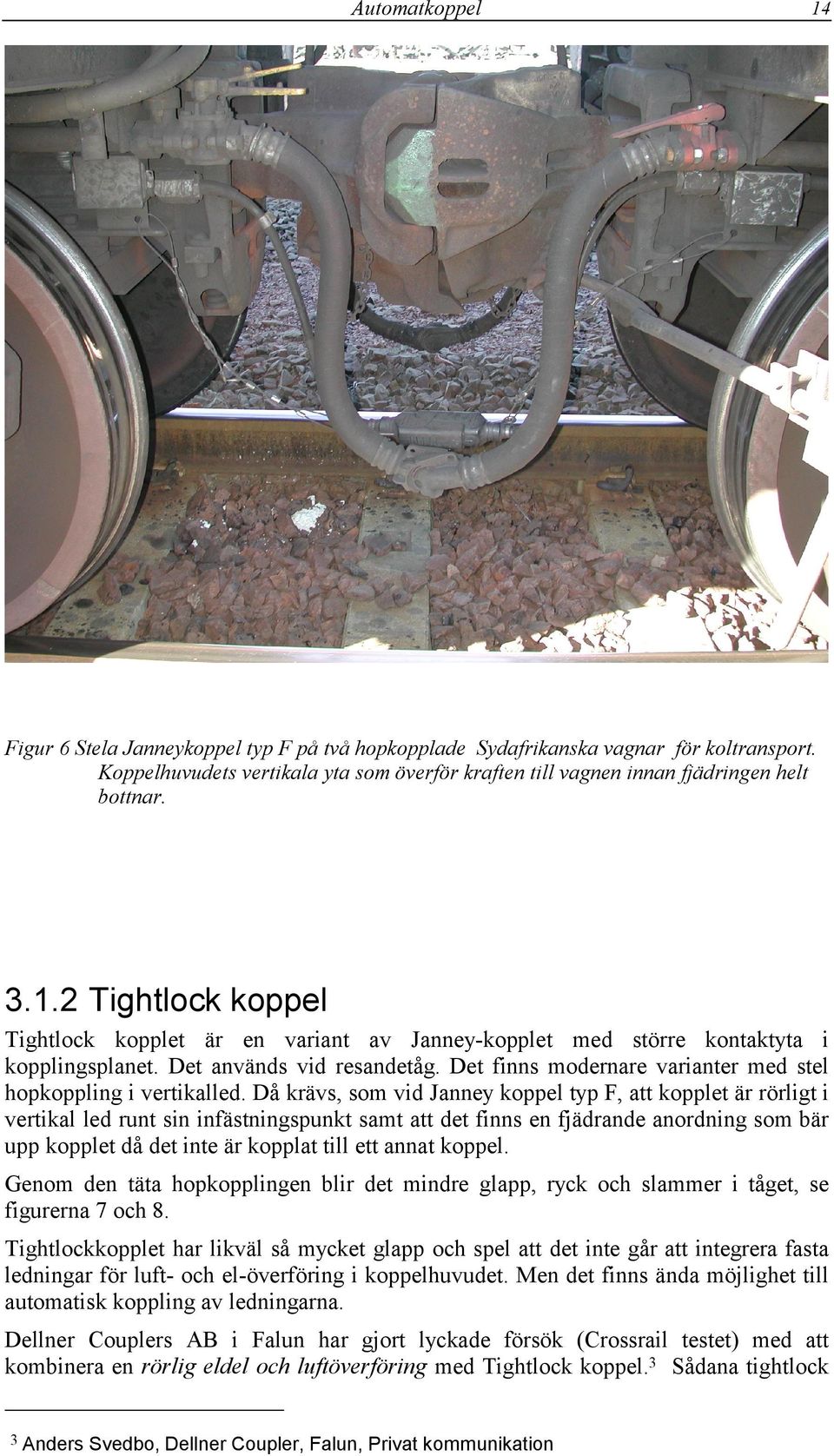 Det finns modernare varianter med stel hopkoppling i vertikalled.
