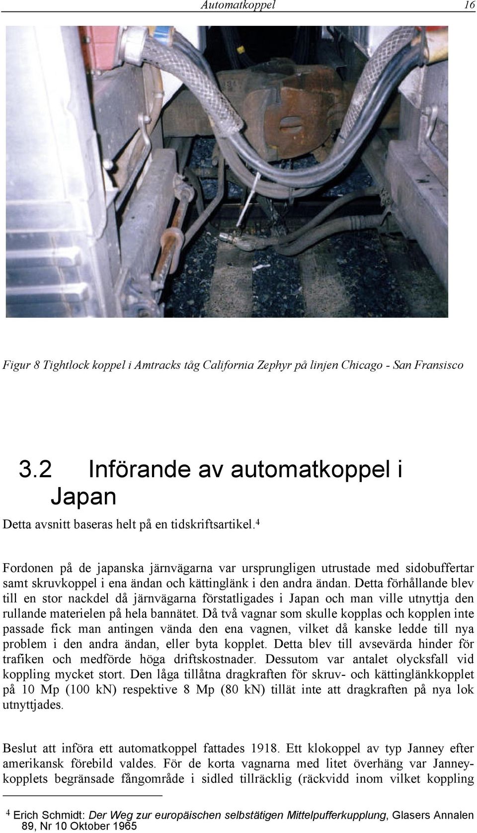 Detta förhållande blev till en stor nackdel då järnvägarna förstatligades i Japan och man ville utnyttja den rullande materielen på hela bannätet.