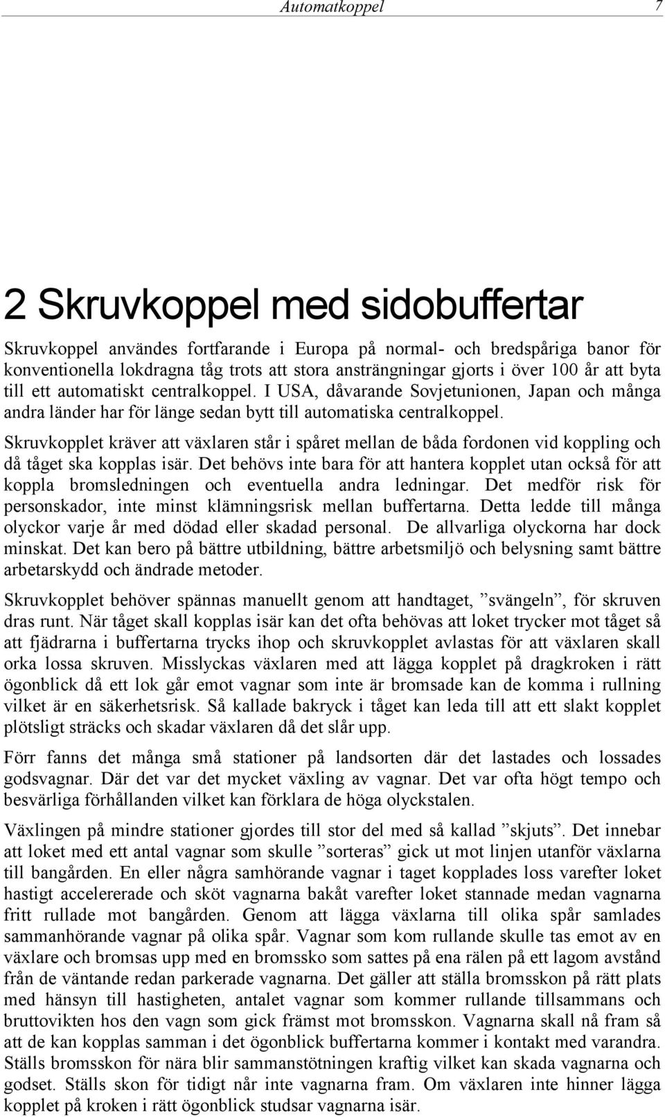 Skruvkopplet kräver att växlaren står i spåret mellan de båda fordonen vid koppling och då tåget ska kopplas isär.