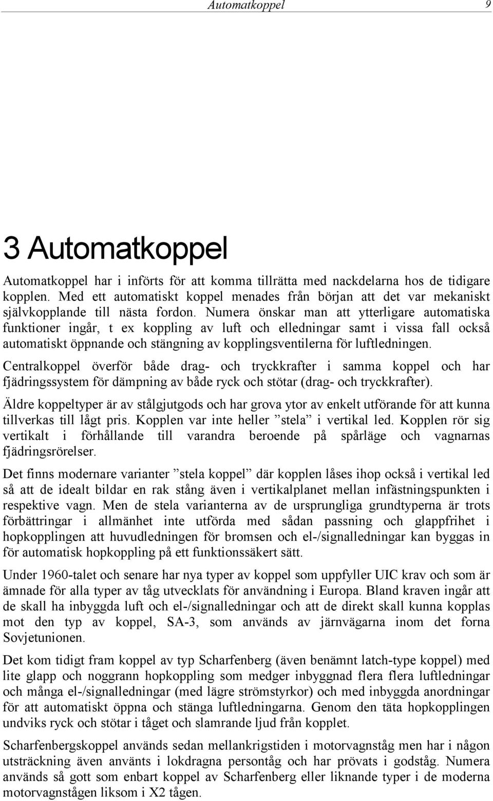Numera önskar man att ytterligare automatiska funktioner ingår, t ex koppling av luft och elledningar samt i vissa fall också automatiskt öppnande och stängning av kopplingsventilerna för