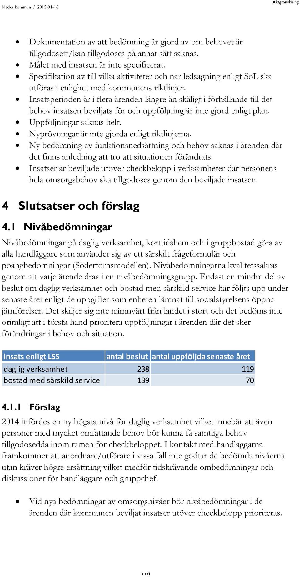 Insatsperioden är i flera ärenden längre än skäligt i förhållande till det behov insatsen beviljats för och uppföljning är inte gjord enligt plan. Uppföljningar saknas helt.