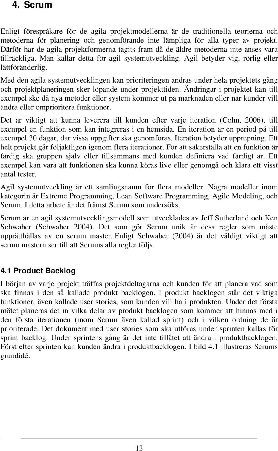 Med den agila systemutvecklingen kan prioriteringen ändras under hela projektets gång och projektplaneringen sker löpande under projekttiden.