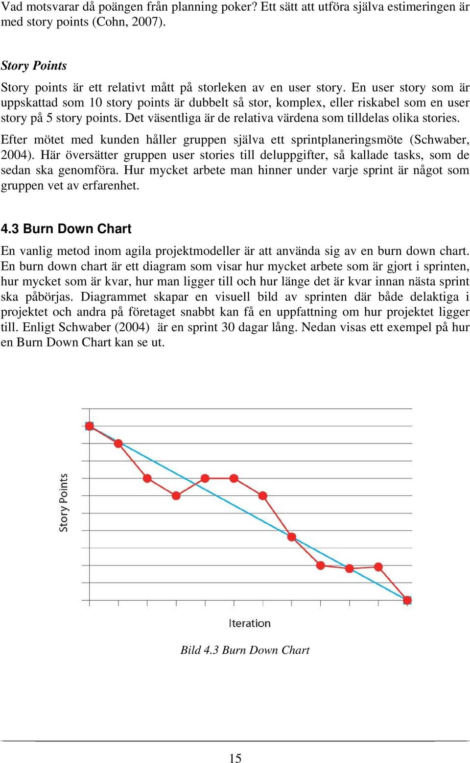 Efter mötet med kunden håller gruppen själva ett sprintplaneringsmöte (Schwaber, 2004). Här översätter gruppen user stories till deluppgifter, så kallade tasks, som de sedan ska genomföra.