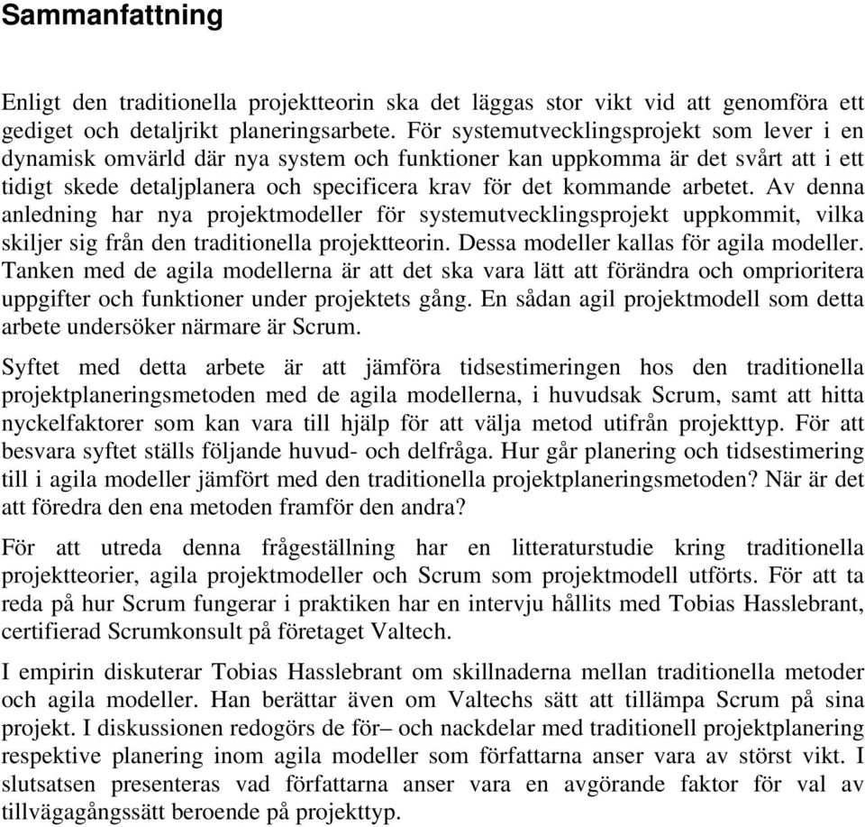 Av denna anledning har nya projektmodeller för systemutvecklingsprojekt uppkommit, vilka skiljer sig från den traditionella projektteorin. Dessa modeller kallas för agila modeller.