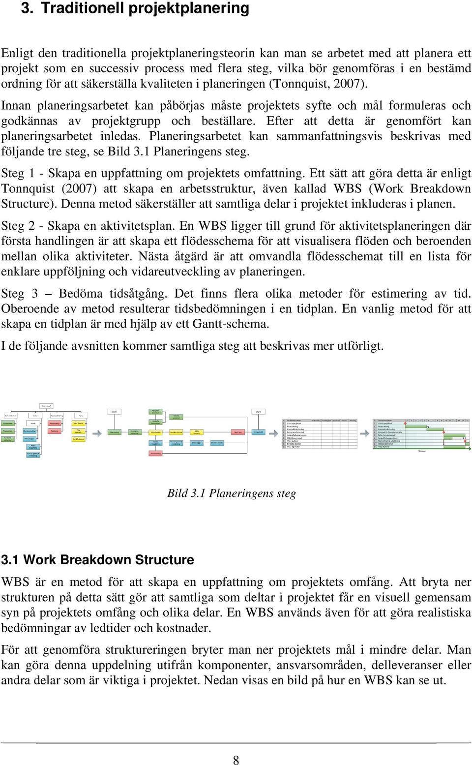 Innan planeringsarbetet kan påbörjas måste projektets syfte och mål formuleras och godkännas av projektgrupp och beställare. Efter att detta är genomfört kan planeringsarbetet inledas.