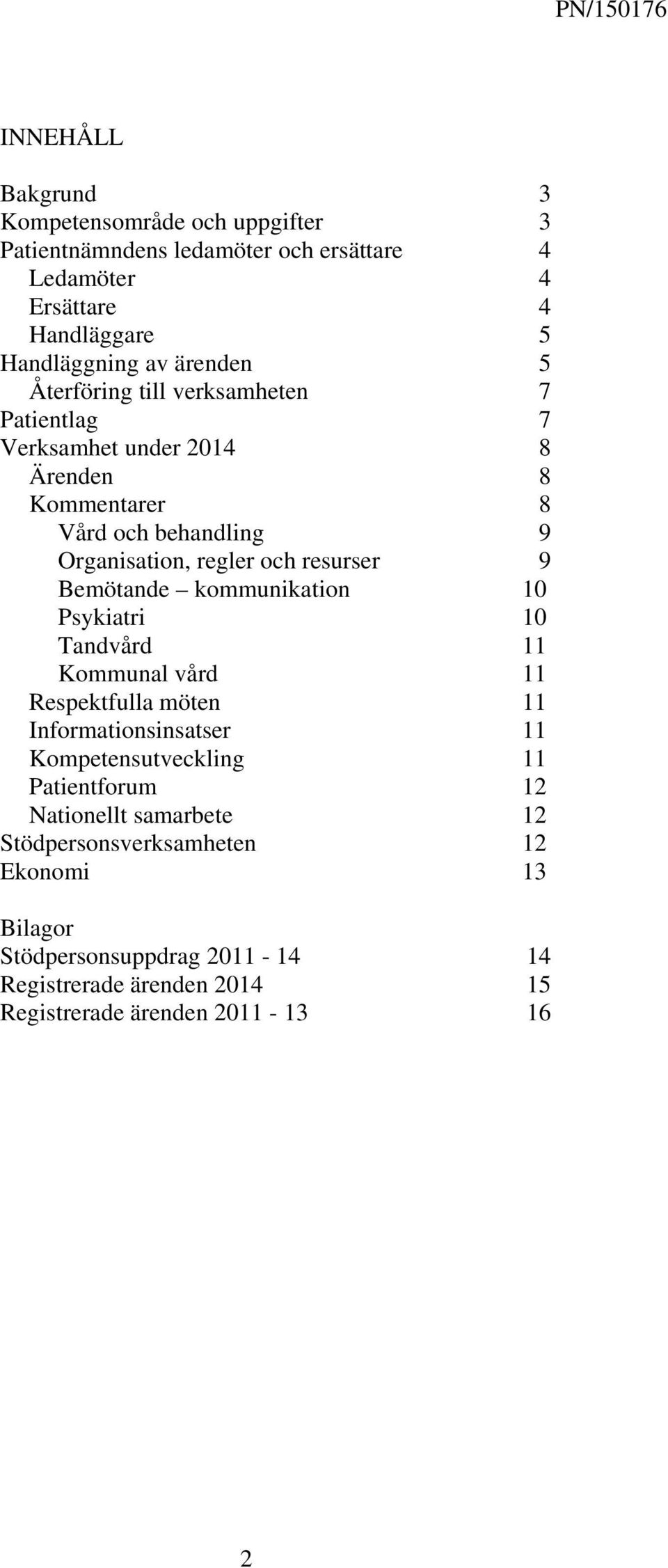 Bemötande kommunikation 10 Psykiatri 10 Tandvård 11 Kommunal vård 11 Respektfulla möten 11 Informationsinsatser 11 Kompetensutveckling 11 Patientforum 12