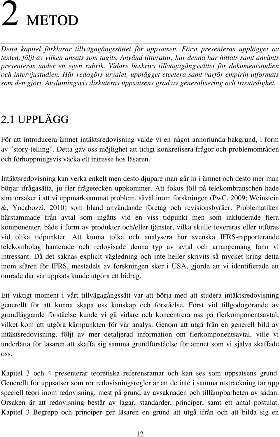 Här redogörs urvalet, upplägget etcetera samt varför empirin utformats som den gjort. Avslutningsvis diskuteras uppsatsens grad av generalisering och trovärdighet. 2.