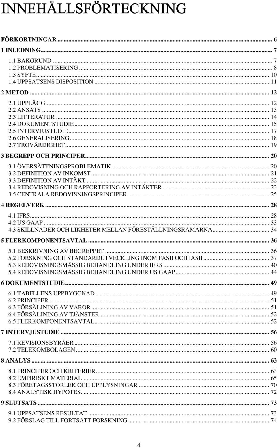 .. 21 3.3 DEFINITION AV INTÄKT... 22 3.4 REDOVISNING OCH RAPPORTERING AV INTÄKTER... 23 3.5 CENTRALA REDOVISNINGSPRINCIPER... 25 4 REGELVERK... 28 4.1 IFRS... 28 4.2 US GAAP... 33 4.