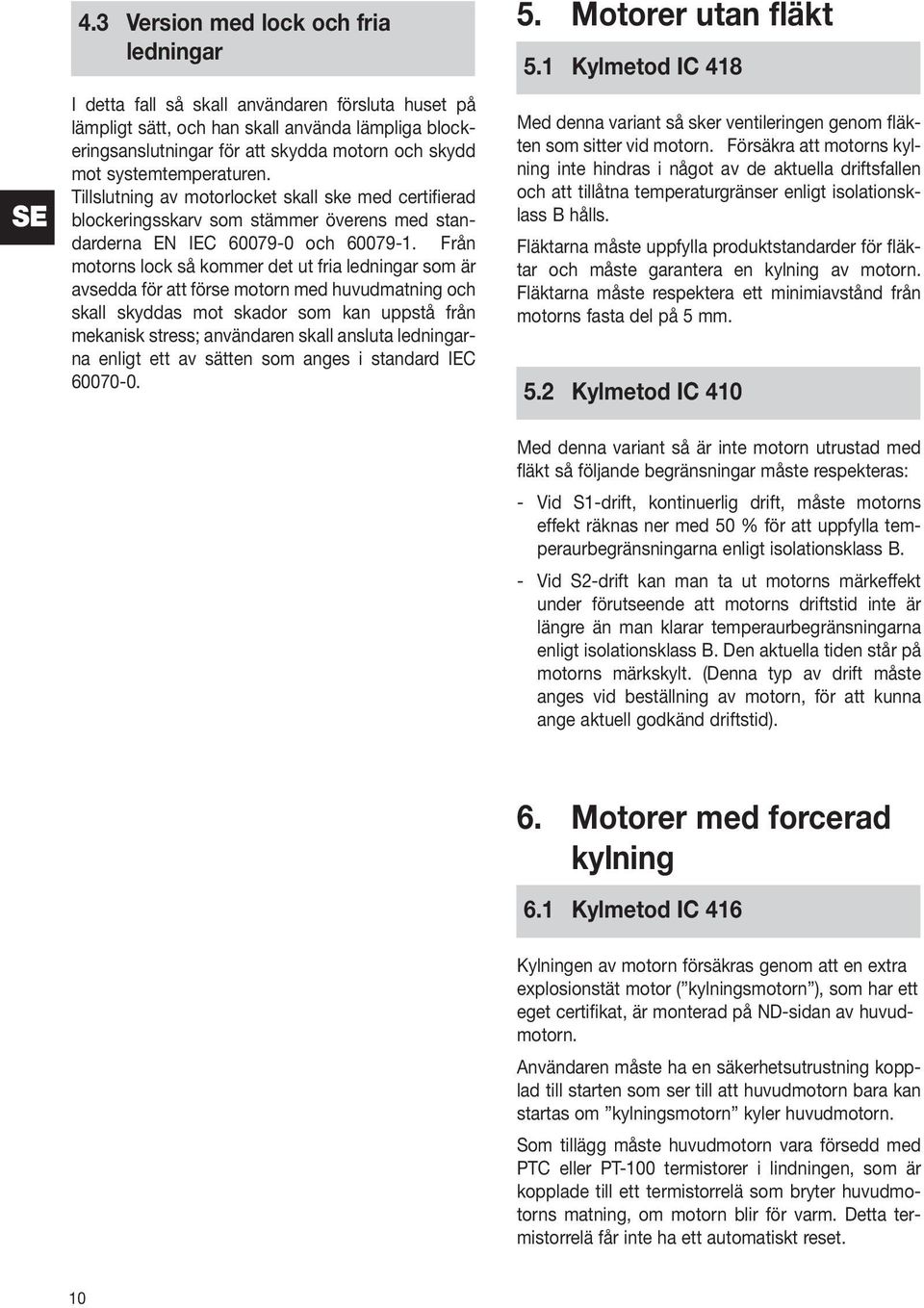 Från motorns lock så kommer det ut fria ledningar som är avsedda för att förse motorn med huvudmatning och skall skyddas mot skador som kan uppstå från mekanisk stress; användaren skall ansluta