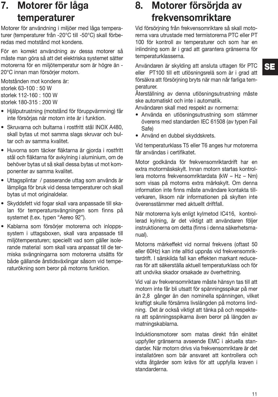 Motstånden mot kondens är: storlek 6-100 : 50 W storlek 112-160 : 100 W storlek 180-15 : 200 W Hjälputrustning (motstånd för föruppvärmning) får inte försörjas när motorn inte är i funktion.