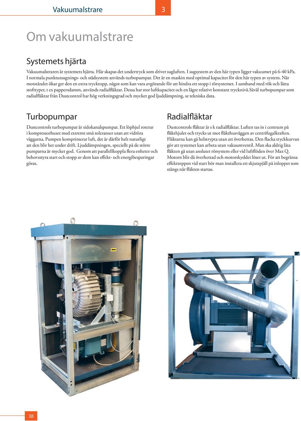 När motståndet ökar ger den en extra trycktopp, något som kan vara avgörande för att hindra ett stopp i rörsystemet. I samband med rök och lätta stoft typer, t ex pappersdamm, används radialfläktar.