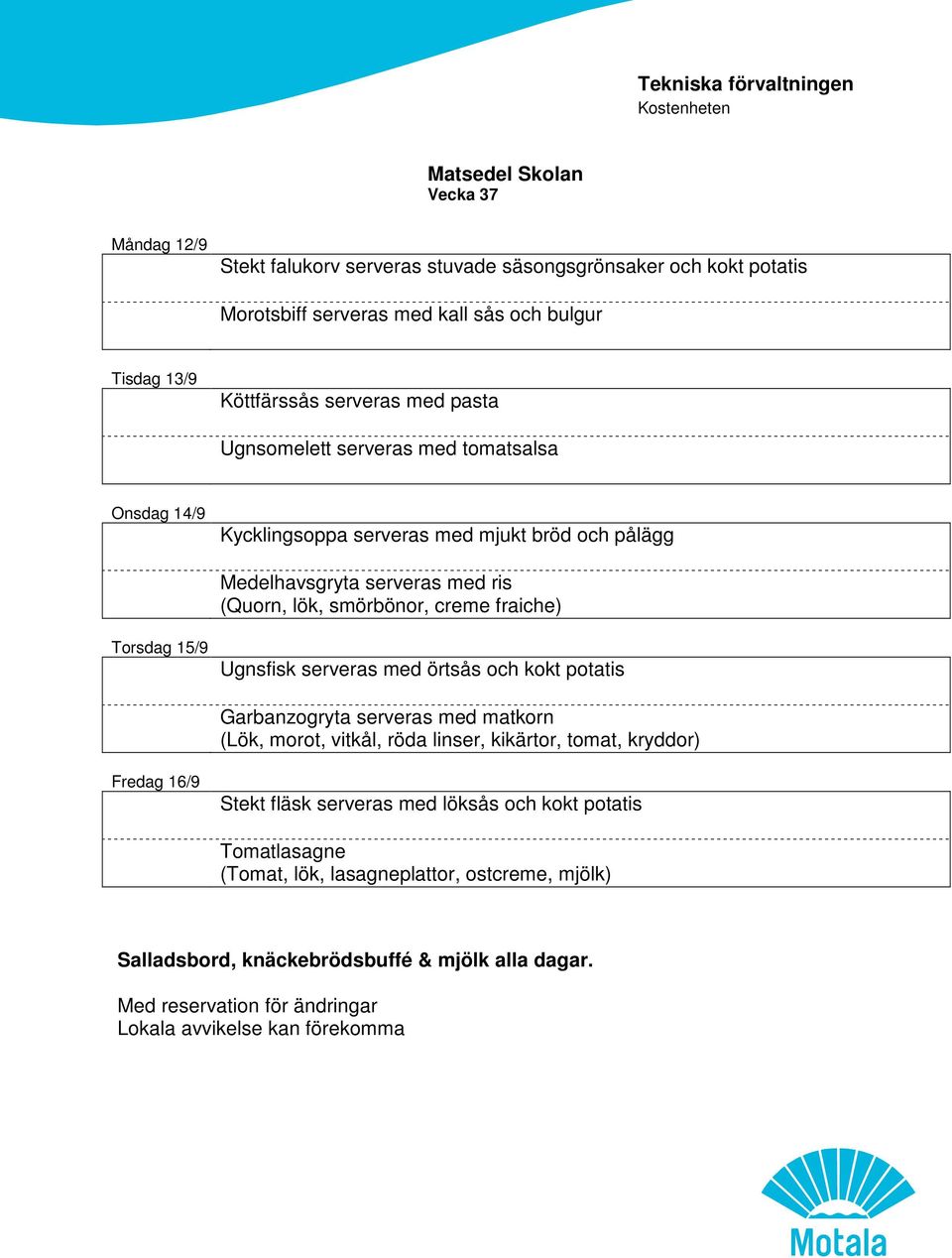 med ris (Quorn, lök, smörbönor, creme fraiche) Torsdag 15/9 Ugnsfisk serveras med örtsås och kokt potatis Garbanzogryta serveras med matkorn (Lök, morot,