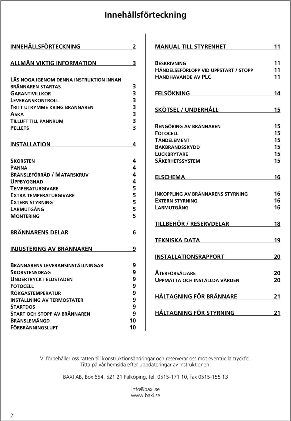 MONTERING 5 BRÄNNARENS DELAR 6 INJUSTERING AV BRÄNNAREN 9 BRÄNNARENS LEVERANSINSTÄLLNINGAR 9 SKORSTENSDRAG 9 UNDERTRYCK I ELDSTADEN 9 FOTOCELL 9 RÖKGASTEMPERATUR 9 INSTÄLLNING AV TERMOSTATER 9