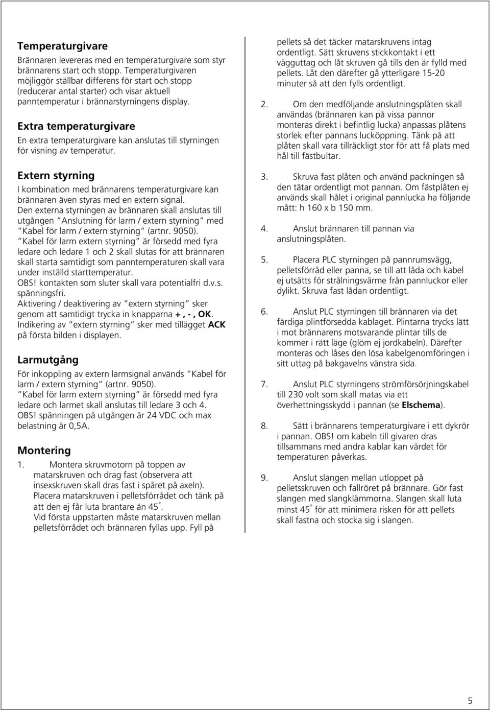 Extra temperaturgivare En extra temperaturgivare kan anslutas till styrningen för visning av temperatur.