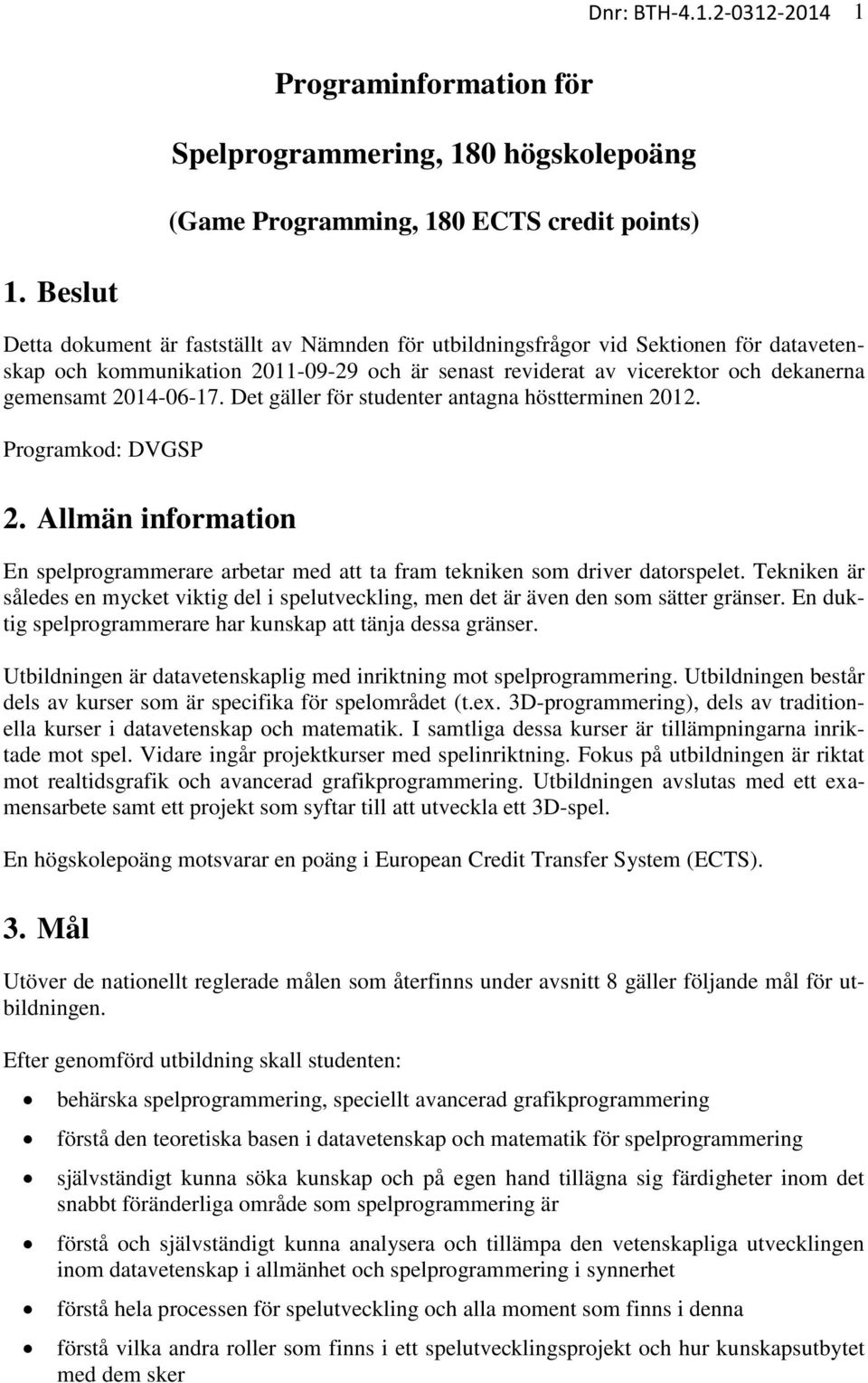 2014-06-17. Det gäller för studenter antagna höstterminen 2012. Programkod: DVGSP 2. Allmän information En spelprogrammerare arbetar med att ta fram tekniken som driver datorspelet.