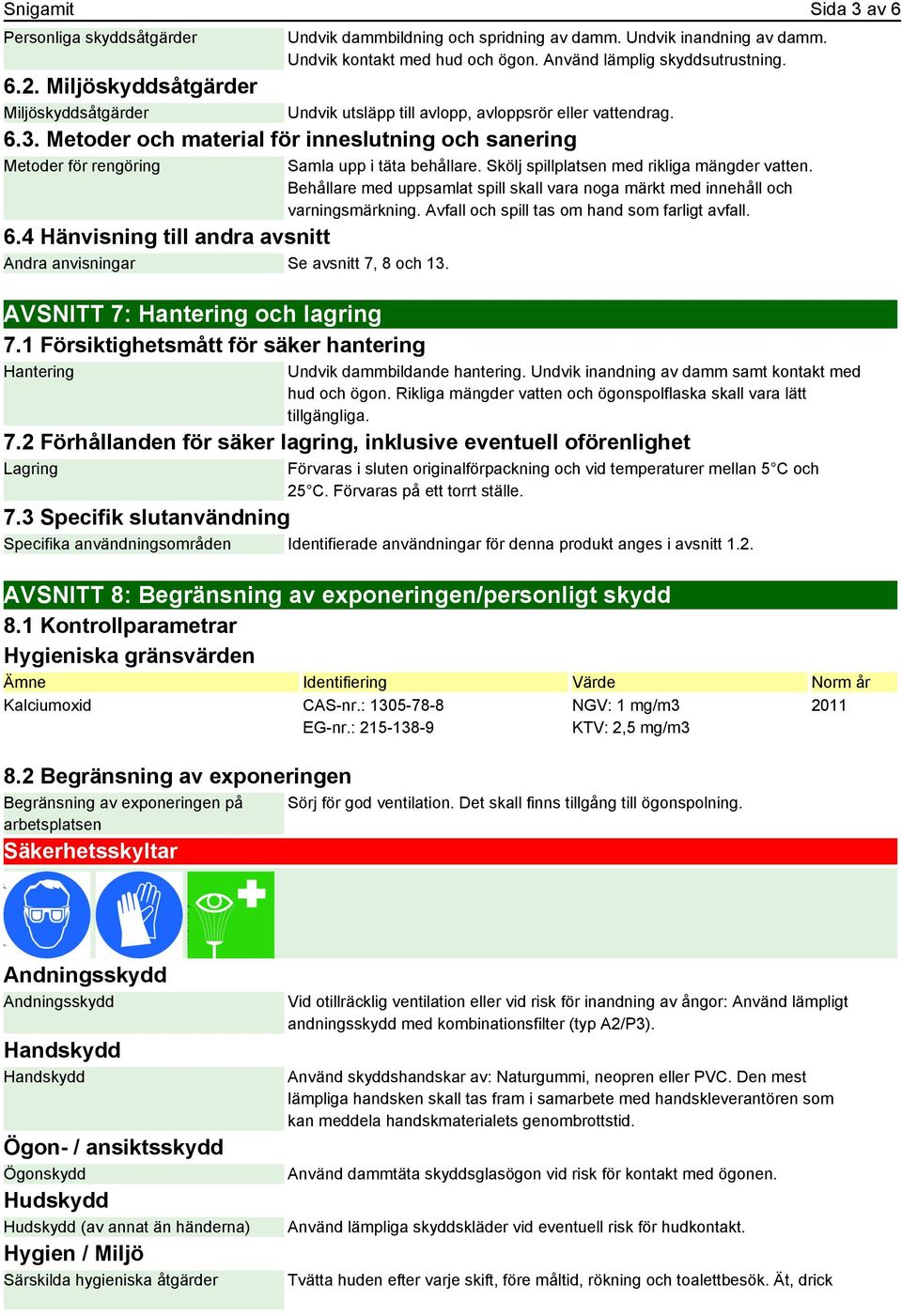 AVSNITT 7: Hantering och lagring 7.1 Försiktighetsmått för säker hantering Hantering Undvik utsläpp till avlopp, avloppsrör eller vattendrag. Samla upp i täta behållare.
