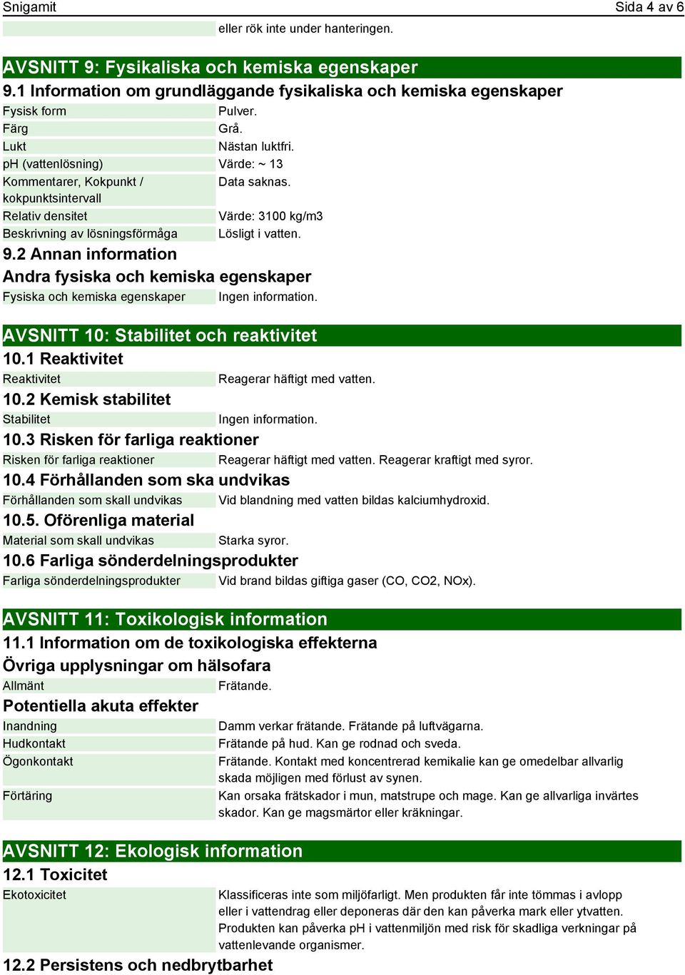 2 Annan information Andra fysiska och kemiska egenskaper Fysiska och kemiska egenskaper Ingen information. AVSNITT 10: Stabilitet och reaktivitet 10.