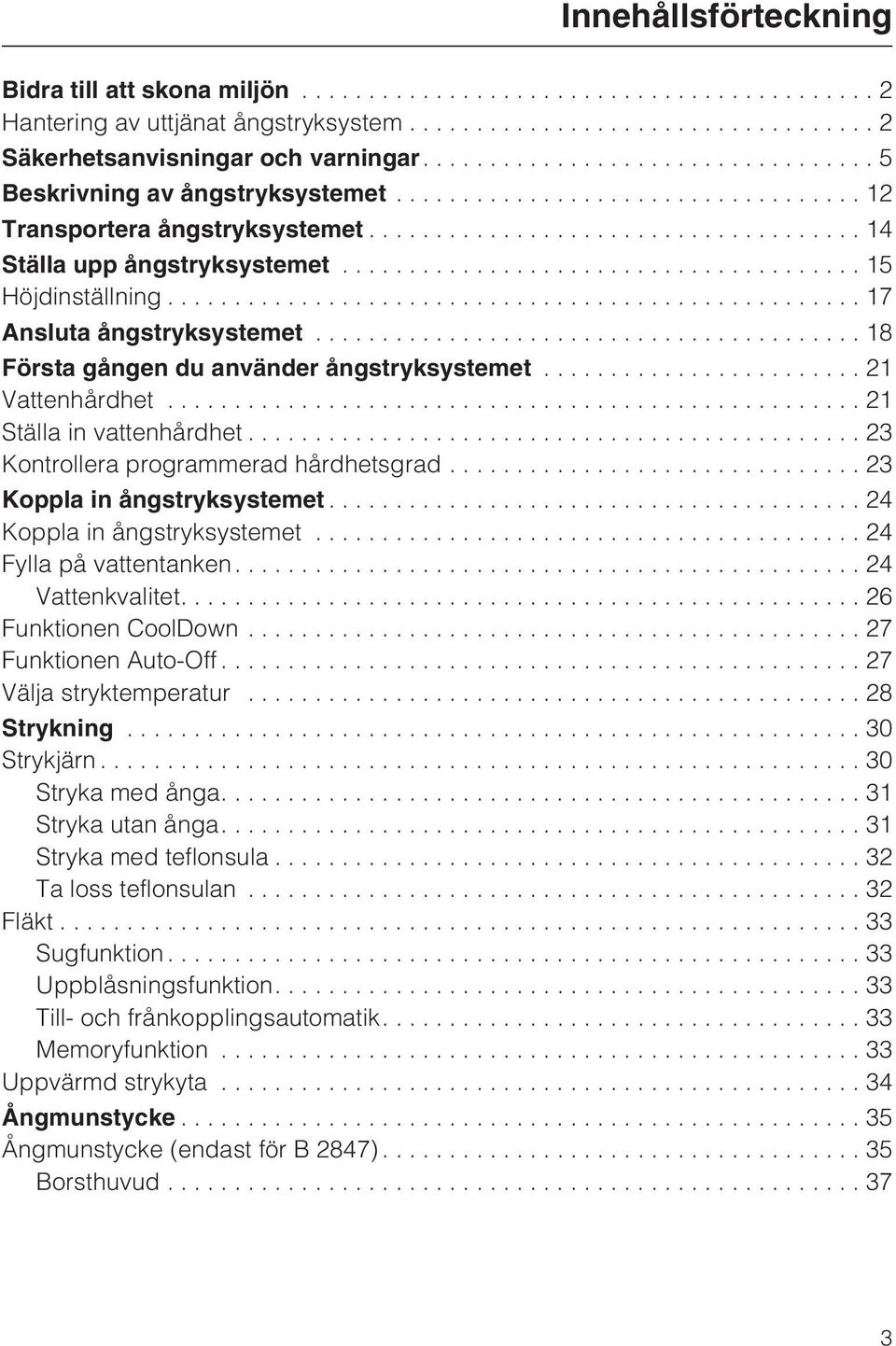 ..23 Kontrollera programmerad hårdhetsgrad...23 Koppla in ångstryksystemet...24 Koppla in ångstryksystemet...24 Fylla på vattentanken....24 Vattenkvalitet....26 Funktionen CoolDown.