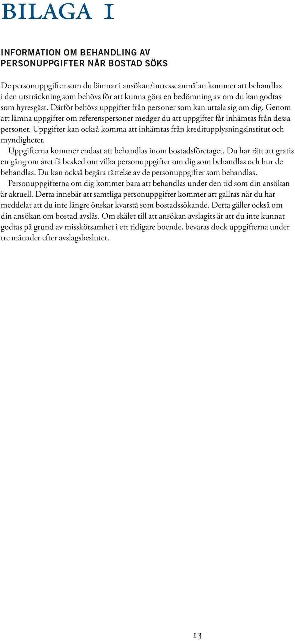 Genom att lämna uppgifter om referenspersoner medger du att uppgifter får inhämtas från dessa personer. Uppgifter kan också komma att inhämtas från kreditupplysningsinstitut och myndigheter.