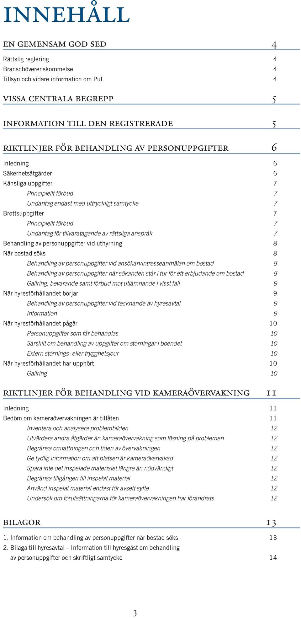 för tillvaratagande av rättsliga anspråk 7 Behandling av personuppgifter vid uthyrning 8 När bostad söks 8 Behandling av personuppgifter vid ansökan/intresseanmälan om bostad 8 Behandling av