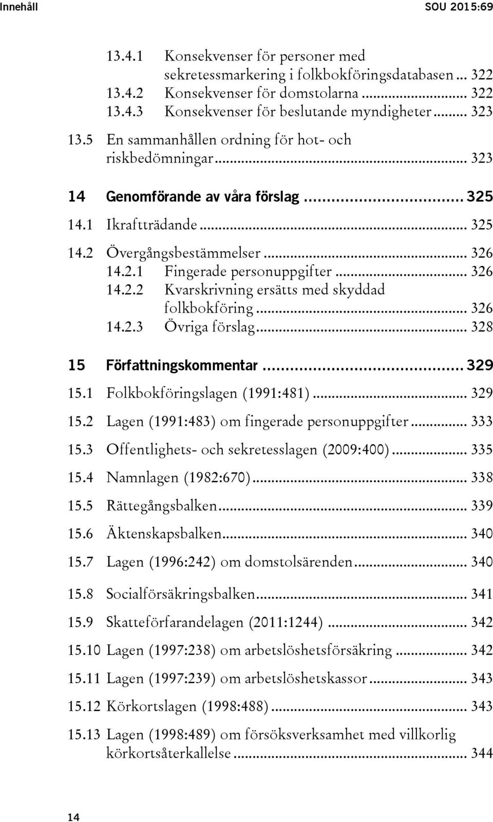 .. 326 14.2.2 Kvarskrivning ersätts med skyddad folkbokföring... 326 14.2.3 Övriga förslag... 328 15 Författningskommentar... 329 15.1 Folkbokföringslagen (1991:481)... 329 15.2 Lagen (1991:483) om fingerade personuppgifter.