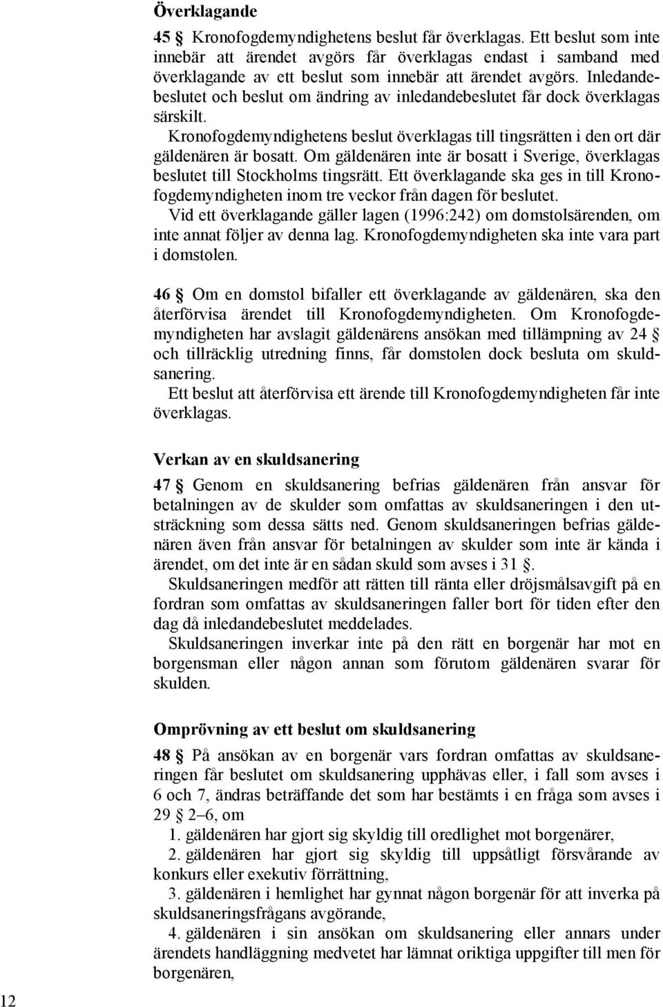 Inledandebeslutet och beslut om ändring av inledandebeslutet får dock överklagas särskilt. Kronofogdemyndighetens beslut överklagas till tingsrätten i den ort där gäldenären är bosatt.