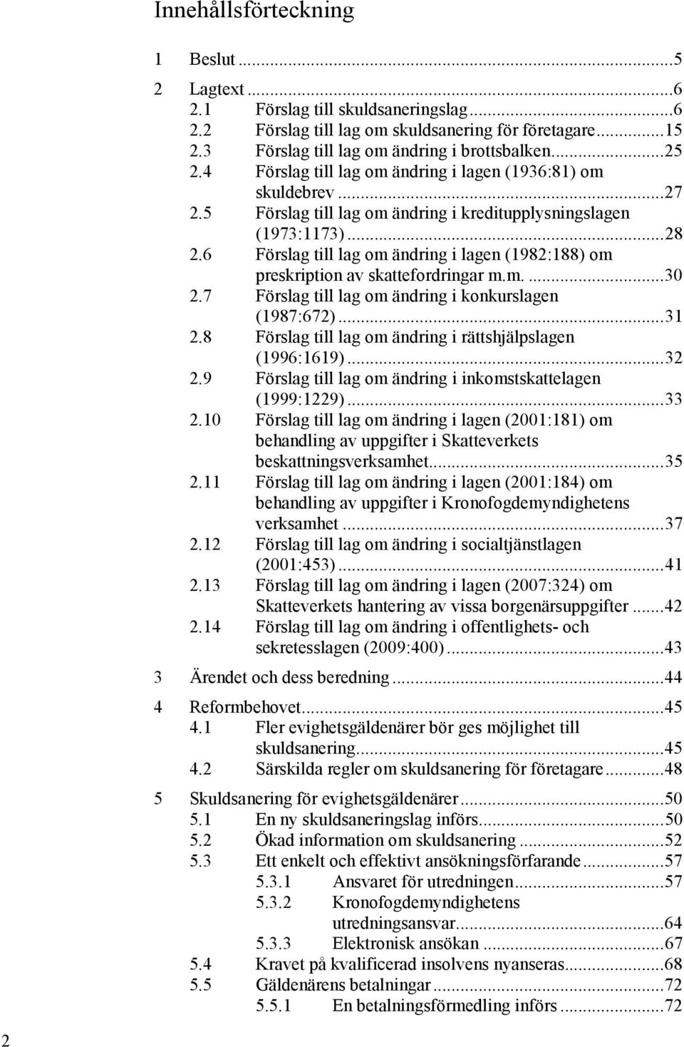 6 Förslag till lag om ändring i lagen (1982:188) om preskription av skattefordringar m.m.... 30 2.7 Förslag till lag om ändring i konkurslagen (1987:672)... 31 2.