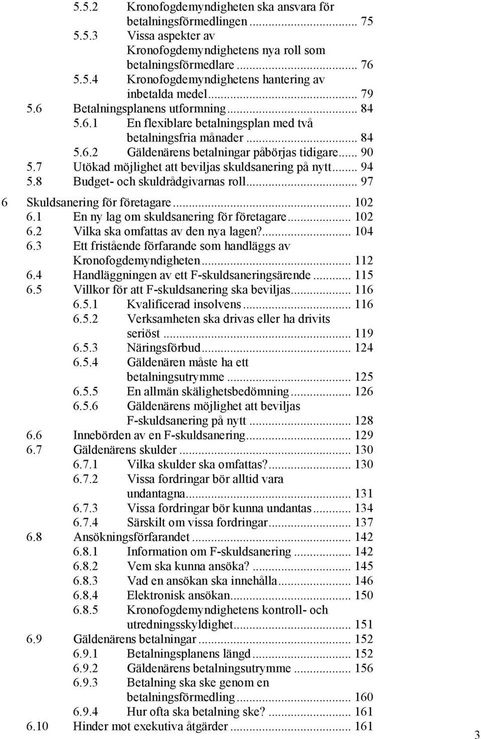 7 Utökad möjlighet att beviljas skuldsanering på nytt... 94 5.8 Budget- och skuldrådgivarnas roll... 97 6 Skuldsanering för företagare... 102 6.1 En ny lag om skuldsanering för företagare... 102 6.2 Vilka ska omfattas av den nya lagen?