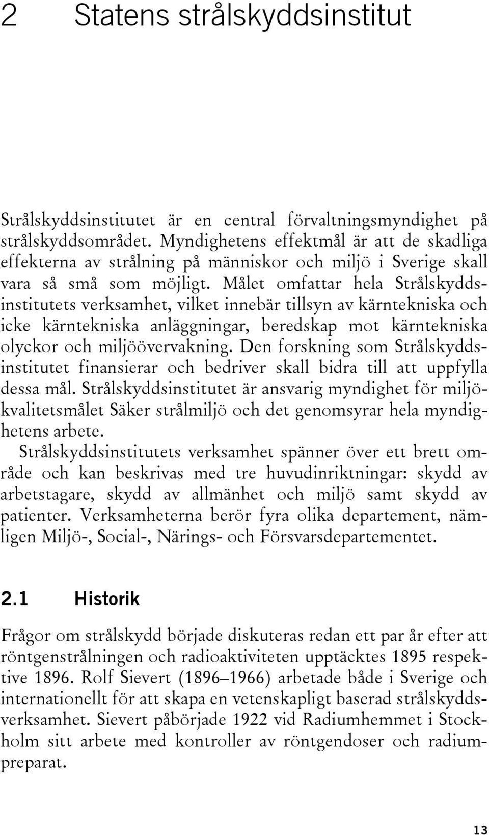 Målet omfattar hela Strålskyddsinstitutets verksamhet, vilket innebär tillsyn av kärntekniska och icke kärntekniska anläggningar, beredskap mot kärntekniska olyckor och miljöövervakning.