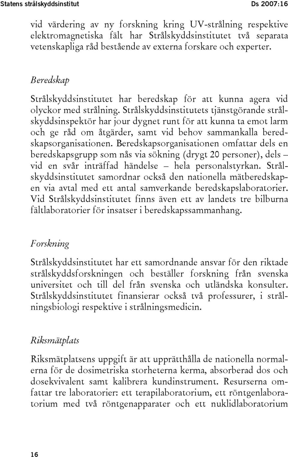 Strålskyddsinstitutets tjänstgörande strålskyddsinspektör har jour dygnet runt för att kunna ta emot larm och ge råd om åtgärder, samt vid behov sammankalla beredskapsorganisationen.