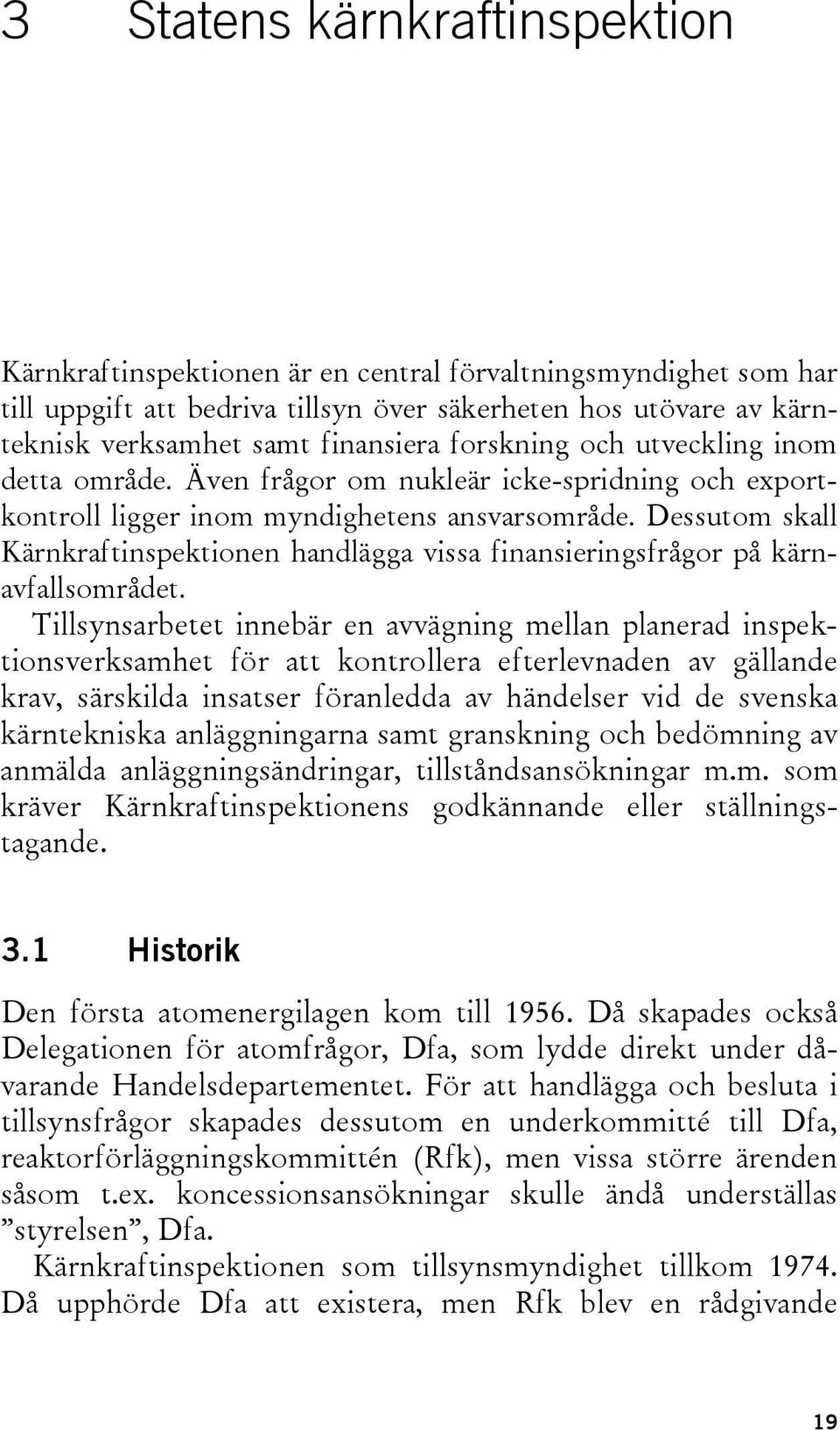 Dessutom skall Kärnkraftinspektionen handlägga vissa finansieringsfrågor på kärnavfallsområdet.