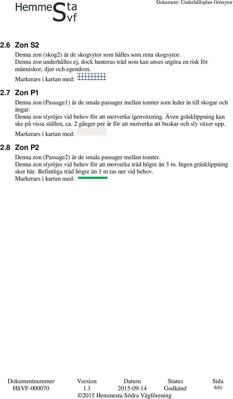 7 Zon P1 Denna zon (Passage1) är de smala passager mellan tomter som leder in till skogar och ängar. Denna zon slyröjes vid behov för att motverka igenväxning.