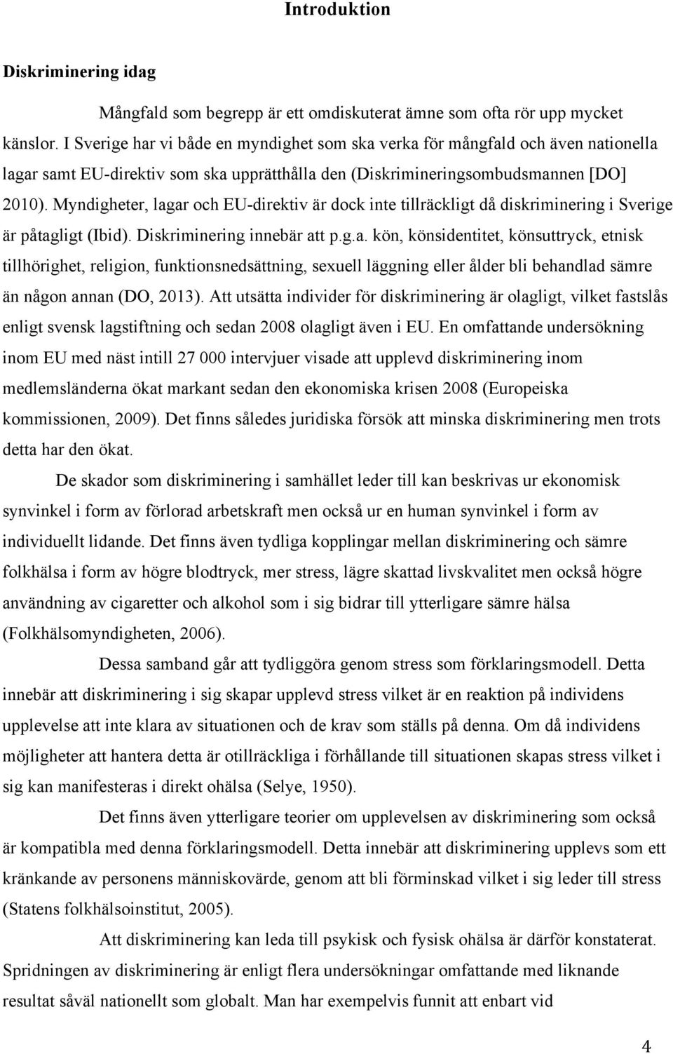 Myndigheter, lagar och EU-direktiv är dock inte tillräckligt då diskriminering i Sverige är påtagligt (Ibid). Diskriminering innebär att p.g.a. kön, könsidentitet, könsuttryck, etnisk tillhörighet, religion, funktionsnedsättning, sexuell läggning eller ålder bli behandlad sämre än någon annan (DO, 2013).