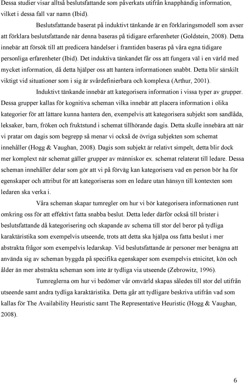 Detta innebär att försök till att predicera händelser i framtiden baseras på våra egna tidigare personliga erfarenheter (Ibid).