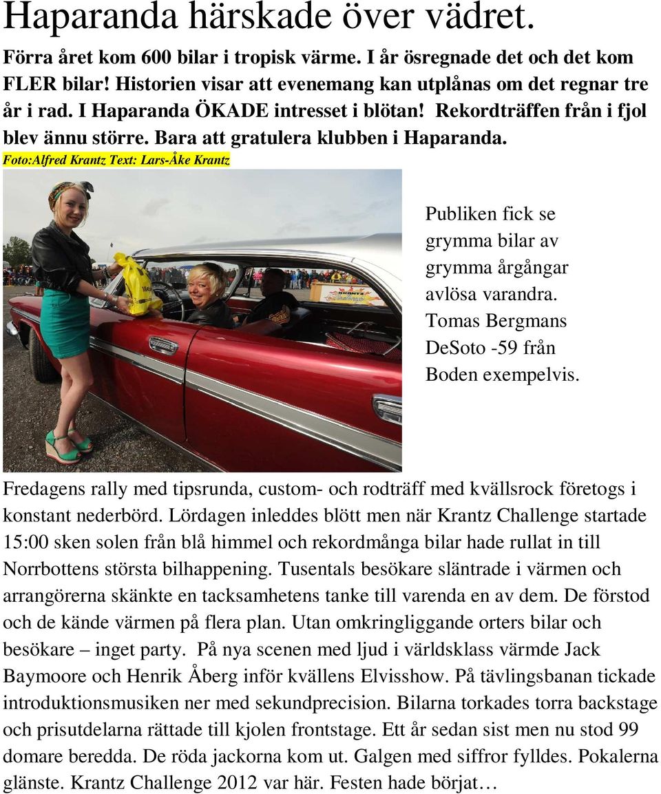 Foto:Alfred Krantz Text: Lars-Åke Krantz Publiken fick se grymma bilar av grymma årgångar avlösa varandra. Tomas Bergmans DeSoto -59 från Boden exempelvis.