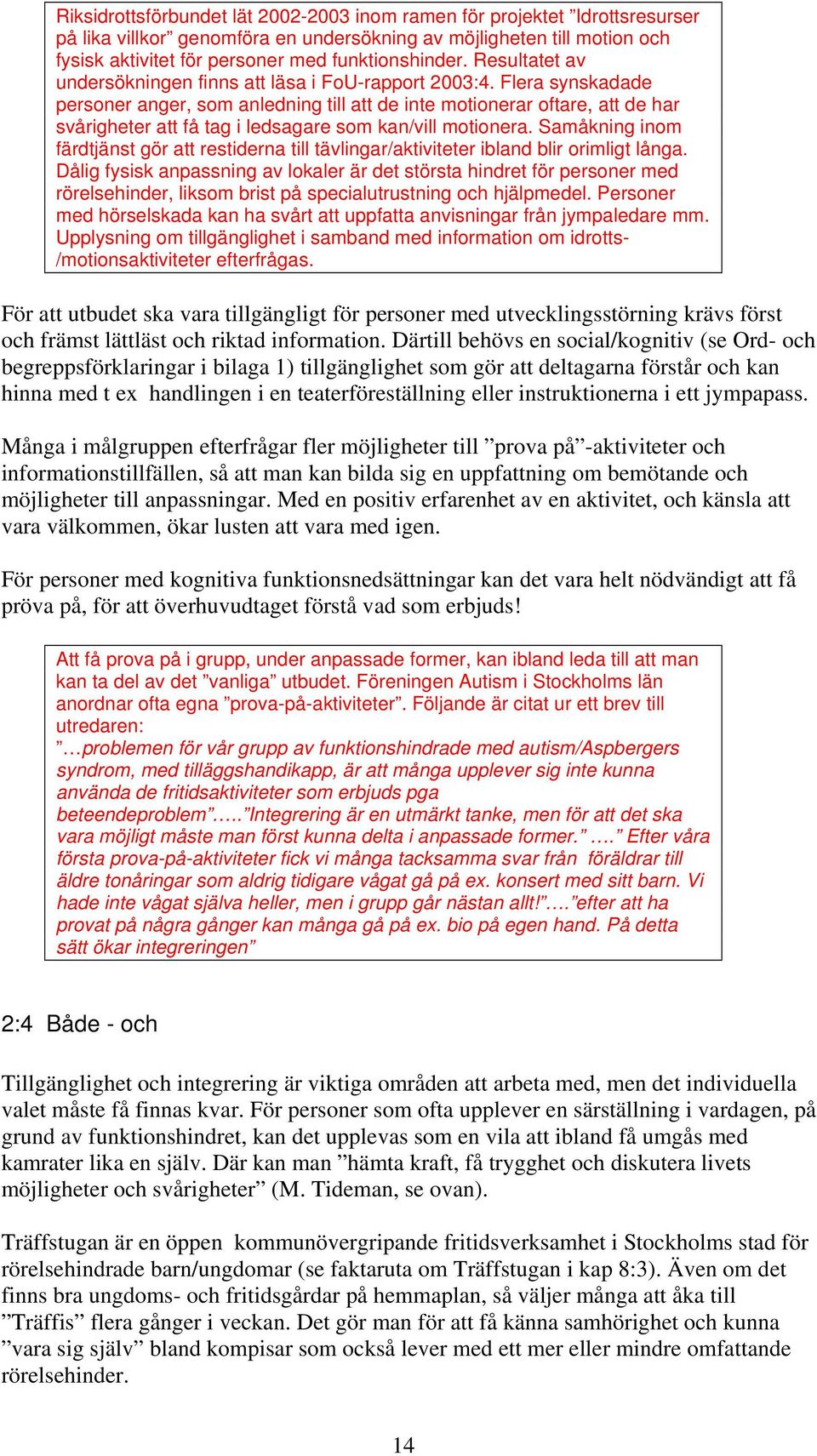 Flera synskadade personer anger, som anledning till att de inte motionerar oftare, att de har svårigheter att få tag i ledsagare som kan/vill motionera.