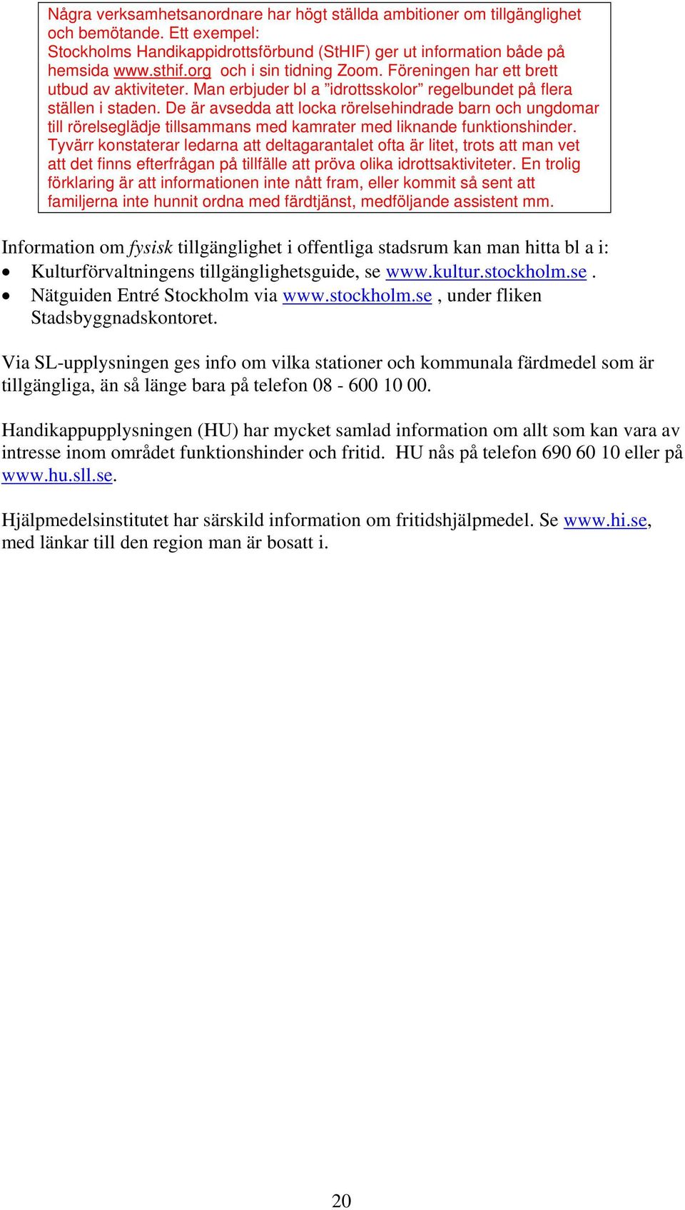 De är avsedda att locka rörelsehindrade barn och ungdomar till rörelseglädje tillsammans med kamrater med liknande funktionshinder.