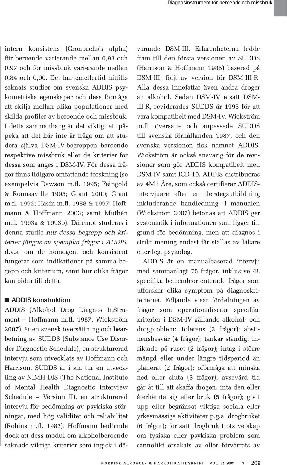 I detta sammanhang är det viktigt att påpeka att det här inte är fråga om att studera själva DSM-IV-begreppen beroende respektive missbruk eller de kriterier för dessa som anges i DSM-IV.