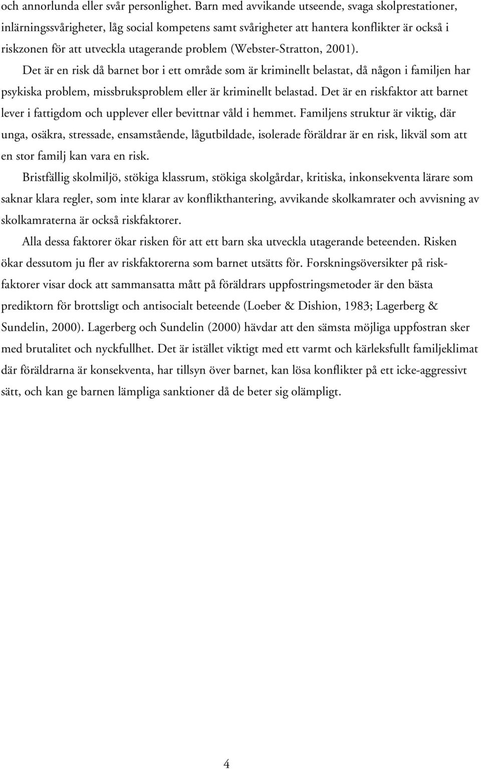 (Webster-Stratton, 2001). Det är en risk då barnet bor i ett område som är kriminellt belastat, då någon i familjen har psykiska problem, missbruksproblem eller är kriminellt belastad.