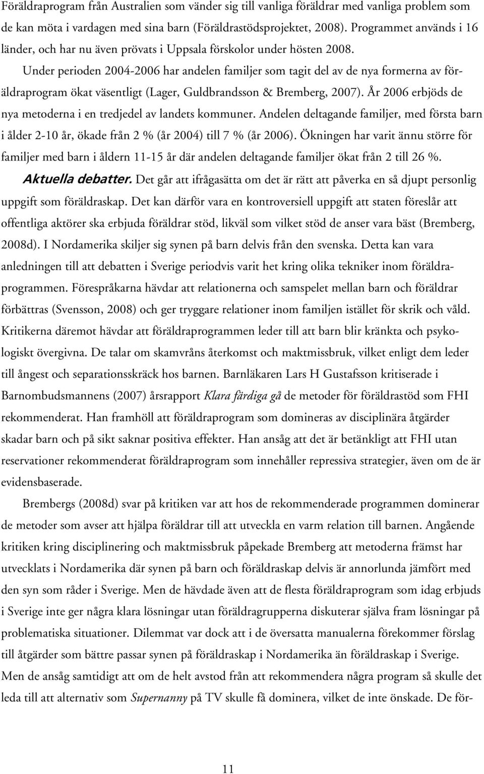 Under perioden 2004-2006 har andelen familjer som tagit del av de nya formerna av föräldraprogram ökat väsentligt (Lager, Guldbrandsson & Bremberg, 2007).