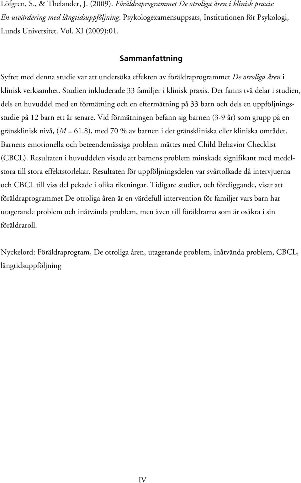Sammanfattning Syftet med denna studie var att undersöka effekten av föräldraprogrammet De otroliga åren i klinisk verksamhet. Studien inkluderade 33 familjer i klinisk praxis.