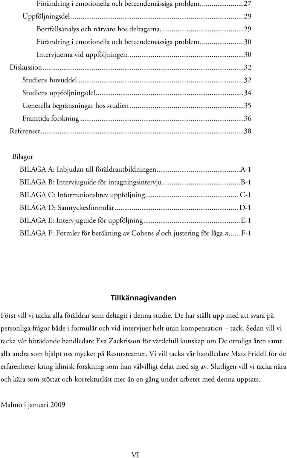 ..38 Bilagor BILAGA A: Inbjudan till föräldrautbildningen...a-1 BILAGA B: Intervjuguide för intagningsintervju...b-1 BILAGA C: Informationsbrev uppföljning... C-1 BILAGA D: Samtyckesformulär.