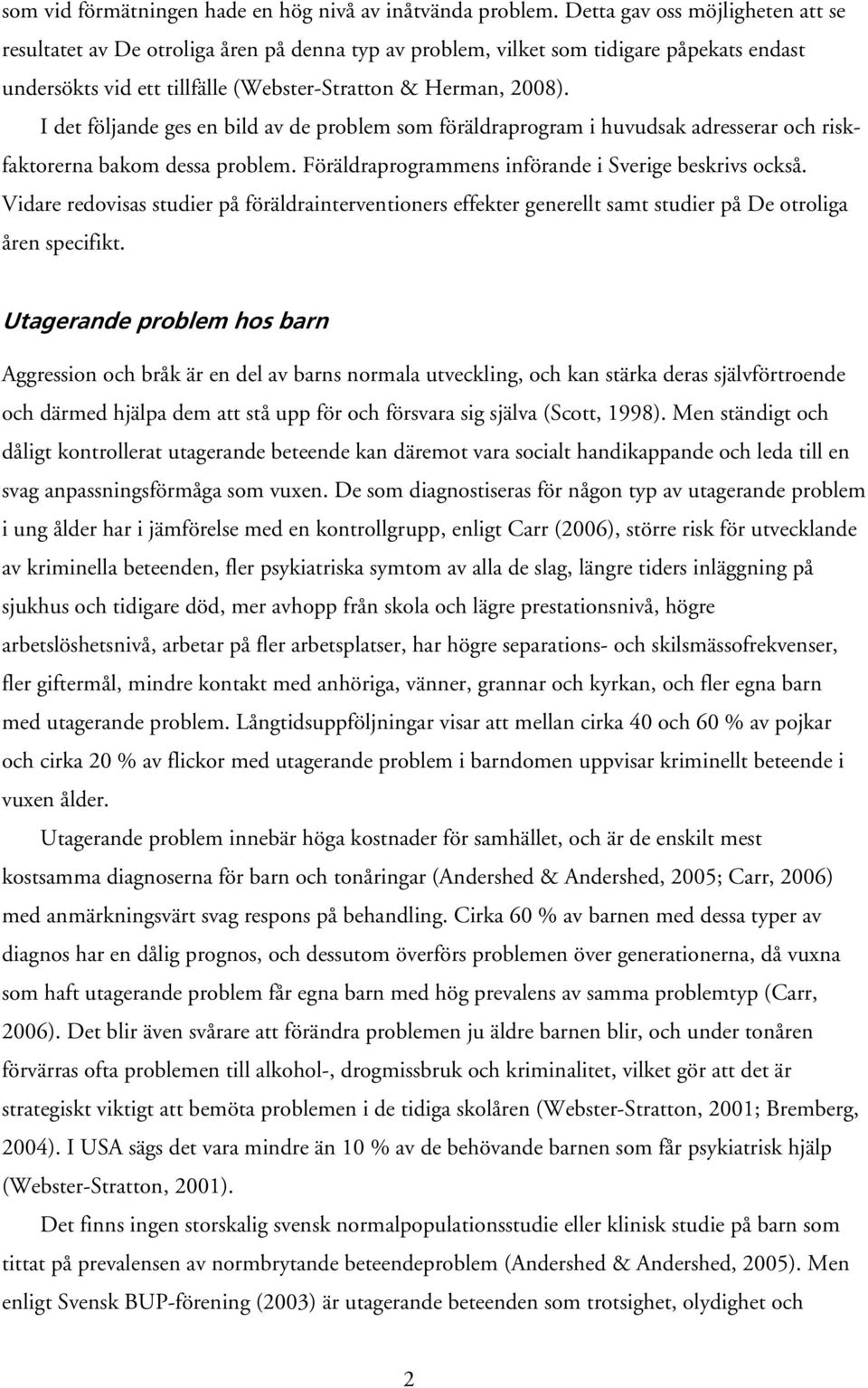 I det följande ges en bild av de problem som föräldraprogram i huvudsak adresserar och riskfaktorerna bakom dessa problem. Föräldraprogrammens införande i Sverige beskrivs också.