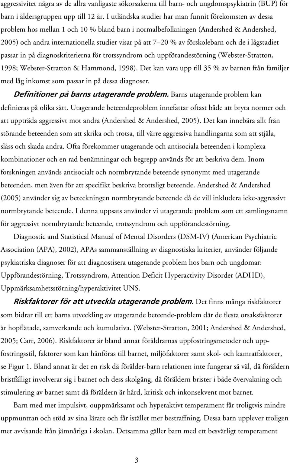 % av förskolebarn och de i lågstadiet passar in på diagnoskriterierna för trotssyndrom och uppförandestörning (Webster-Stratton, 1998; Webster-Stratton & Hammond, 1998).