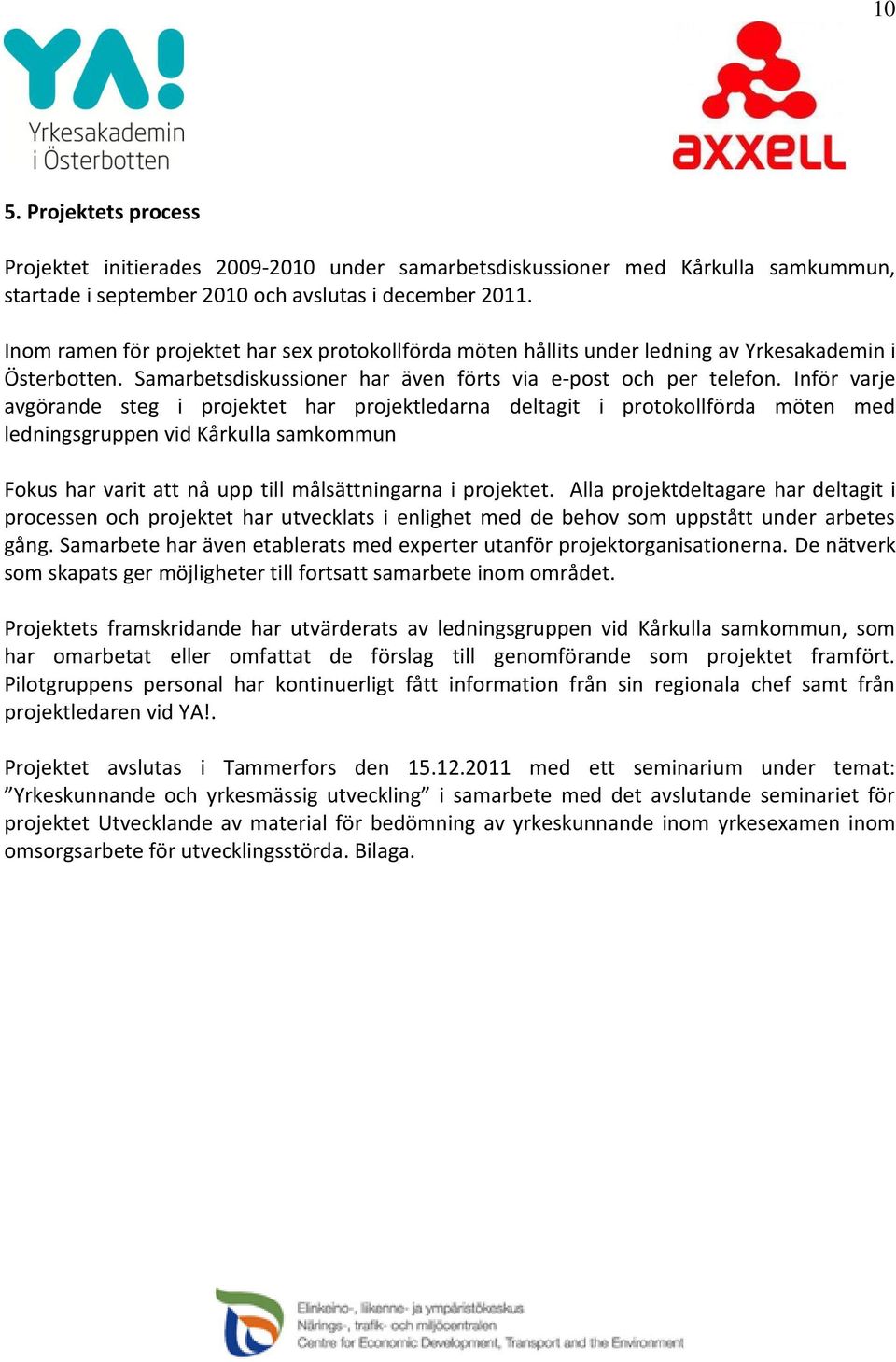 Inför varje avgörande steg i projektet har projektledarna deltagit i protokollförda möten med ledningsgruppen vid Kårkulla samkommun Fokus har varit att nå upp till målsättningarna i projektet.