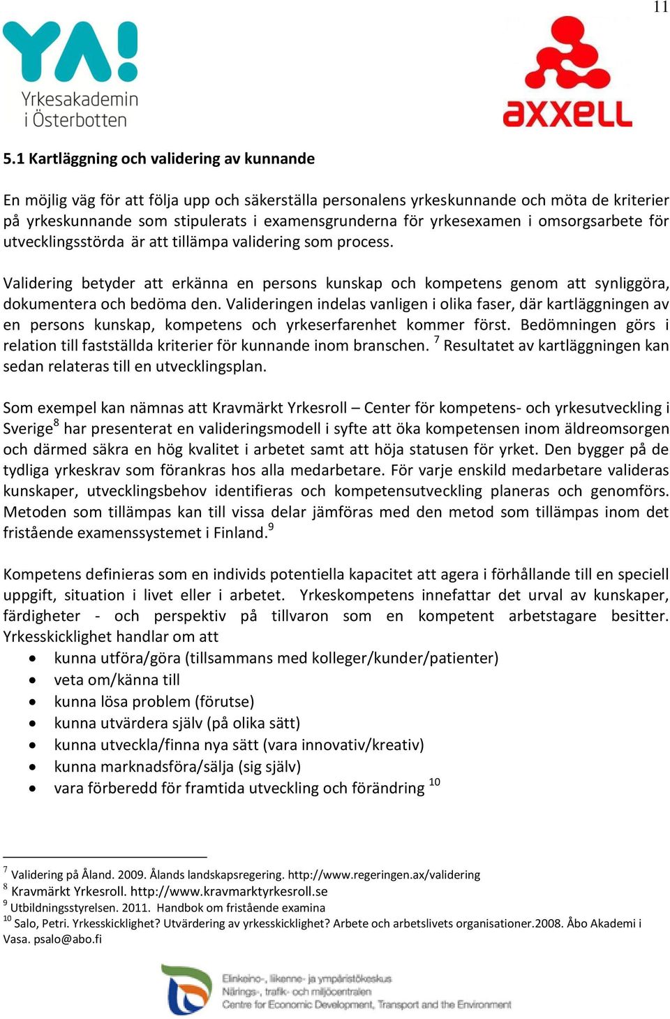 Validering betyder att erkänna en persons kunskap och kompetens genom att synliggöra, dokumentera och bedöma den.